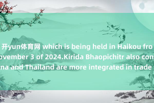 开yun体育网 which is being held in Haikou from November 2 to November 3 of 2024.Kirida Bhaopichitr also considered that China and Thailand are more integrated in trade and investments which will benefit n