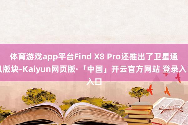 体育游戏app平台Find X8 Pro还推出了卫星通讯版块-Kaiyun网页版·「中国」开云官方网站 登录入口