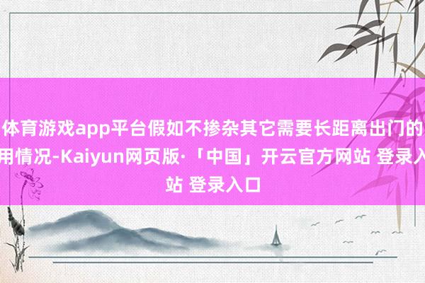 体育游戏app平台假如不掺杂其它需要长距离出门的利用情况-Kaiyun网页版·「中国」开云官方网站 登录入口