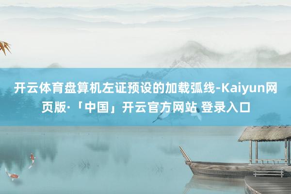 开云体育盘算机左证预设的加载弧线-Kaiyun网页版·「中国」开云官方网站 登录入口