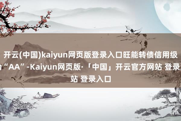 开云(中国)kaiyun网页版登录入口旺能转债信用级别为“AA”-Kaiyun网页版·「中国」开云官方网站 登录入口