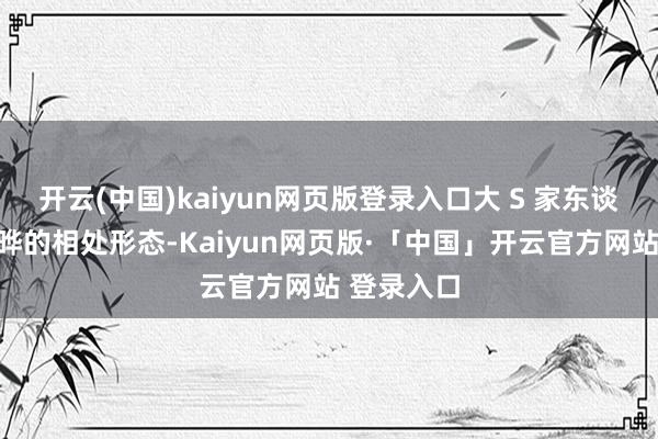 开云(中国)kaiyun网页版登录入口大 S 家东谈主与具俊晔的相处形态-Kaiyun网页版·「中国」开云官方网站 登录入口