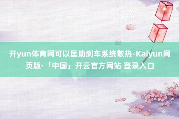 开yun体育网可以匡助刹车系统散热-Kaiyun网页版·「中国」开云官方网站 登录入口